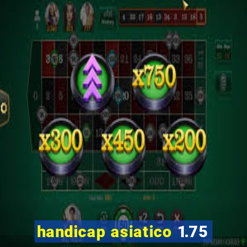 handicap asiatico 1.75